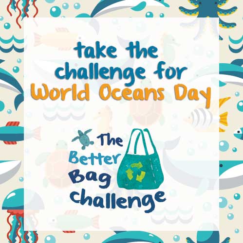 1Take the Better Bag Challenge for World Oceans Day! Commit to not using plastic disposable bags for at least one year.